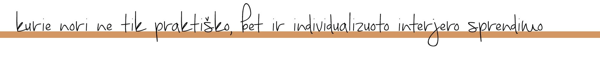 kurie nori ne tik praktiško, bet ir individualizuoto interjero sprendimo